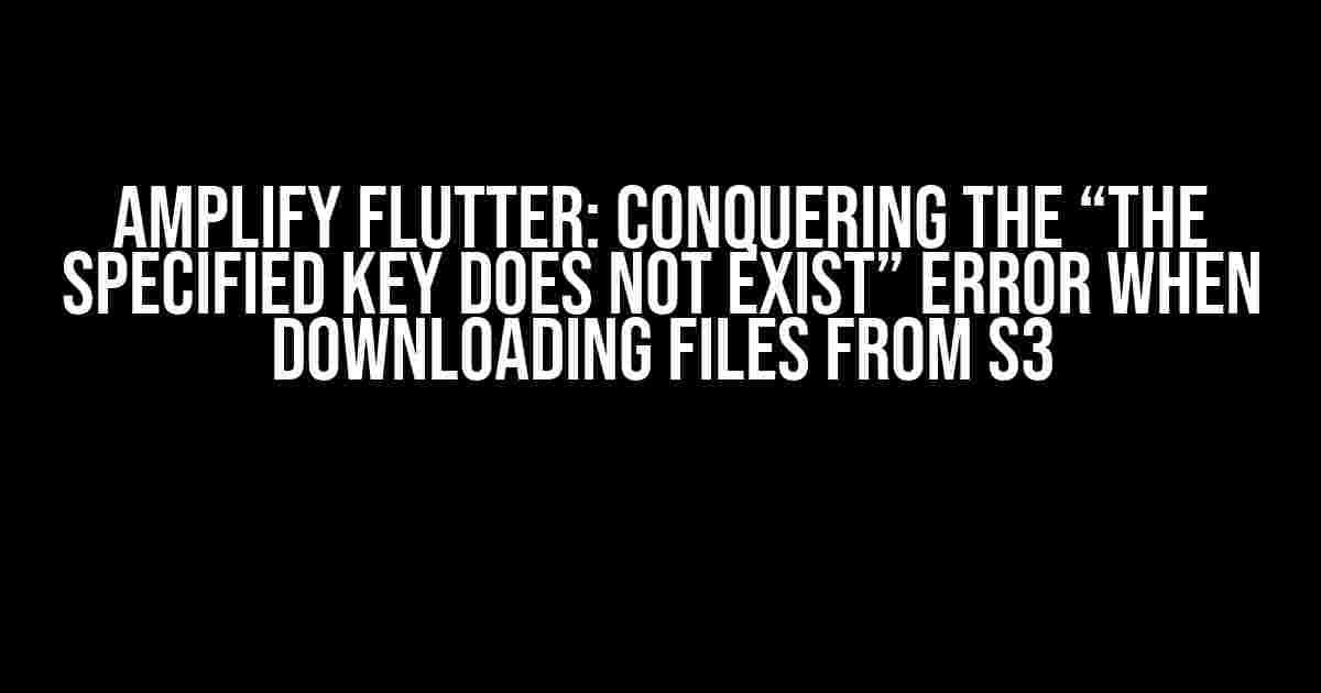 Amplify Flutter: Conquering the “The specified key does not exist” Error when Downloading Files from S3