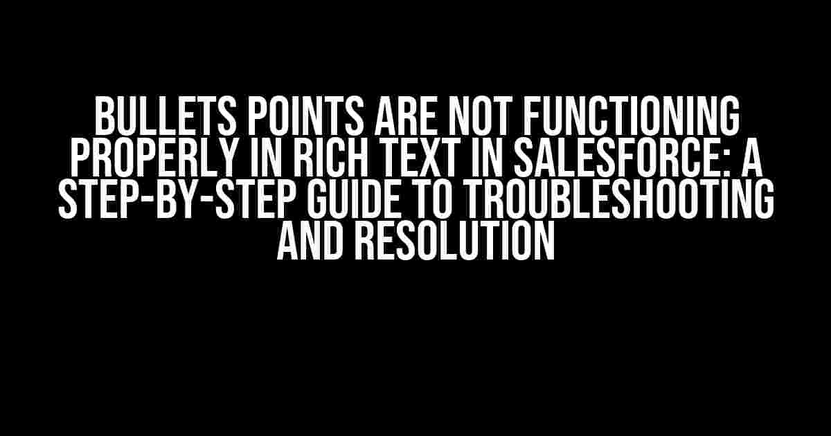 Bullets Points are Not Functioning Properly in Rich Text in Salesforce: A Step-by-Step Guide to Troubleshooting and Resolution