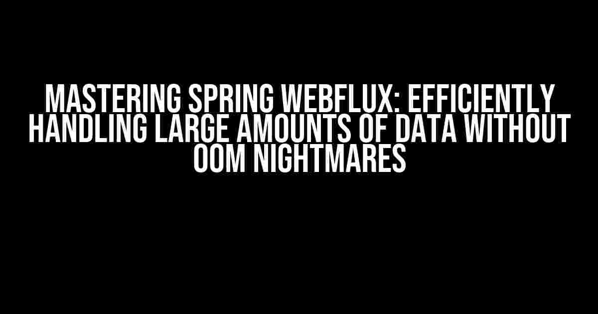 Mastering Spring WebFlux: Efficiently Handling Large Amounts of Data without OOM Nightmares