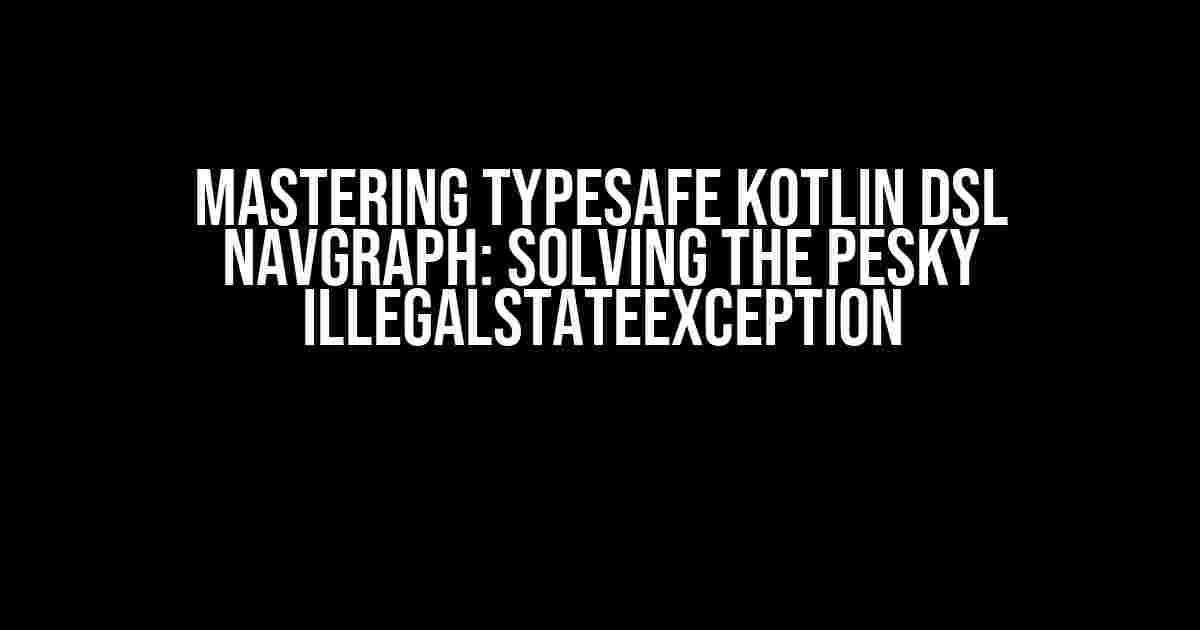 Mastering Typesafe Kotlin DSL NavGraph: Solving the pesky IllegalStateException