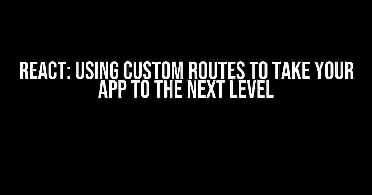 React: Using Custom Routes to Take Your App to the Next Level