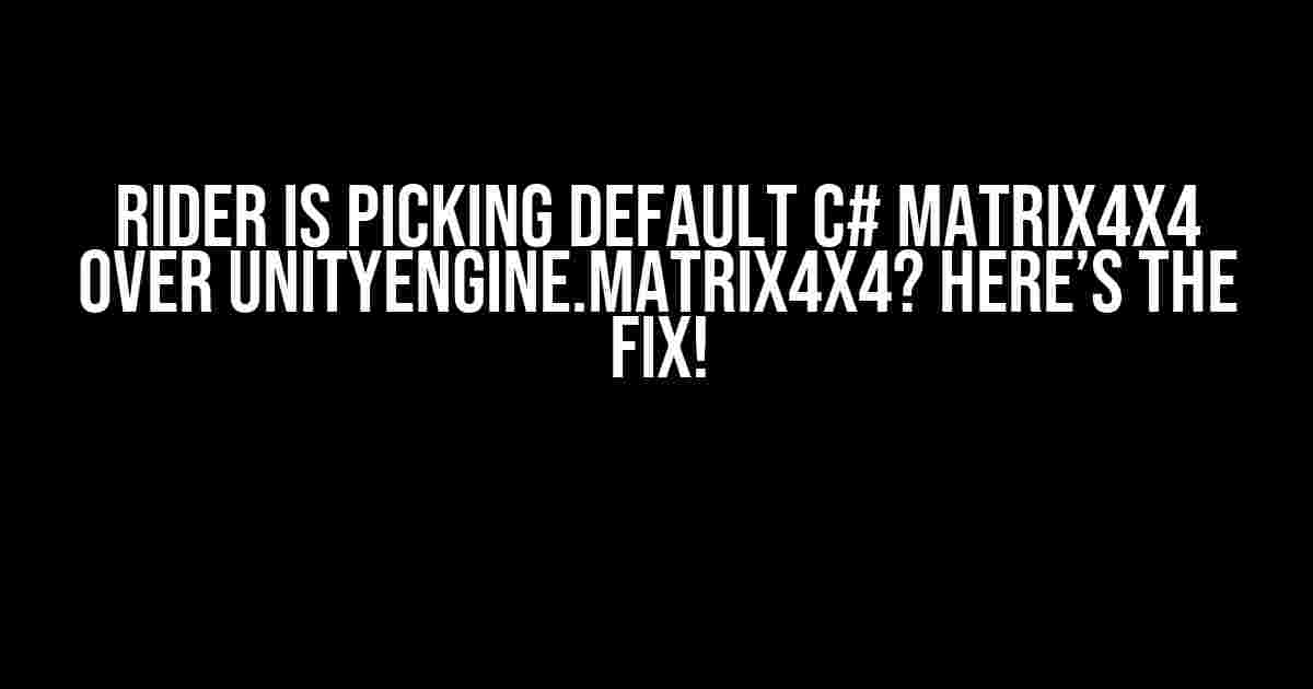 Rider is Picking Default C# Matrix4x4 over UnityEngine.Matrix4x4? Here’s the Fix!