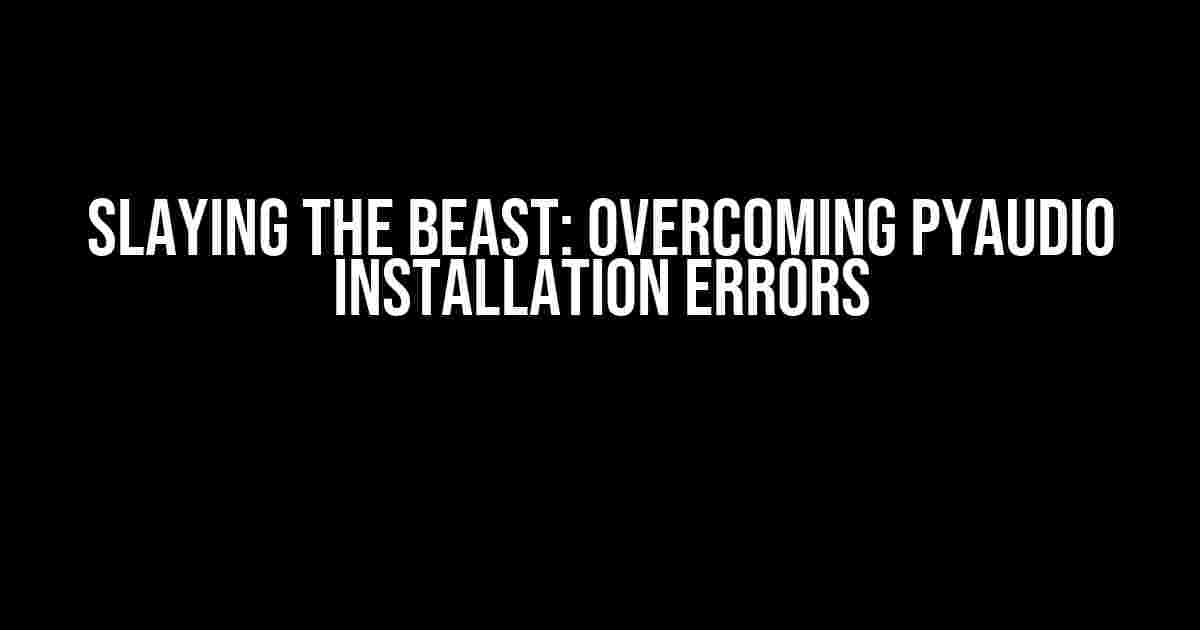 Slaying the Beast: Overcoming PyAudio Installation Errors