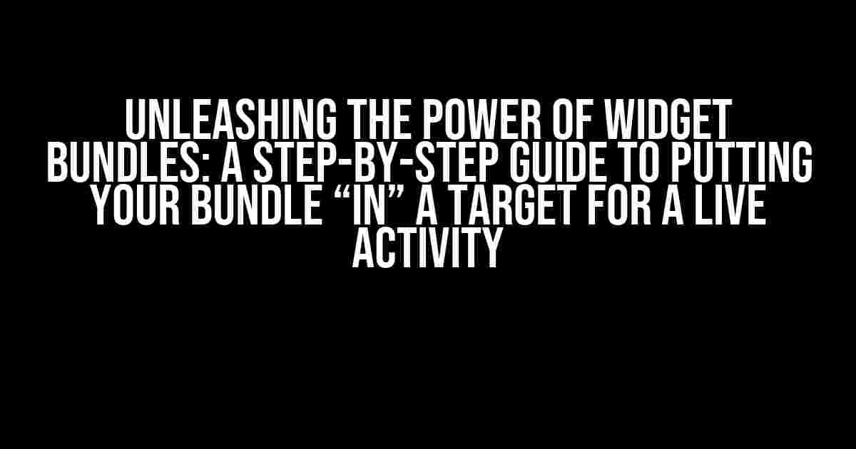 Unleashing the Power of Widget Bundles: A Step-by-Step Guide to Putting Your Bundle “in” a Target for a Live Activity