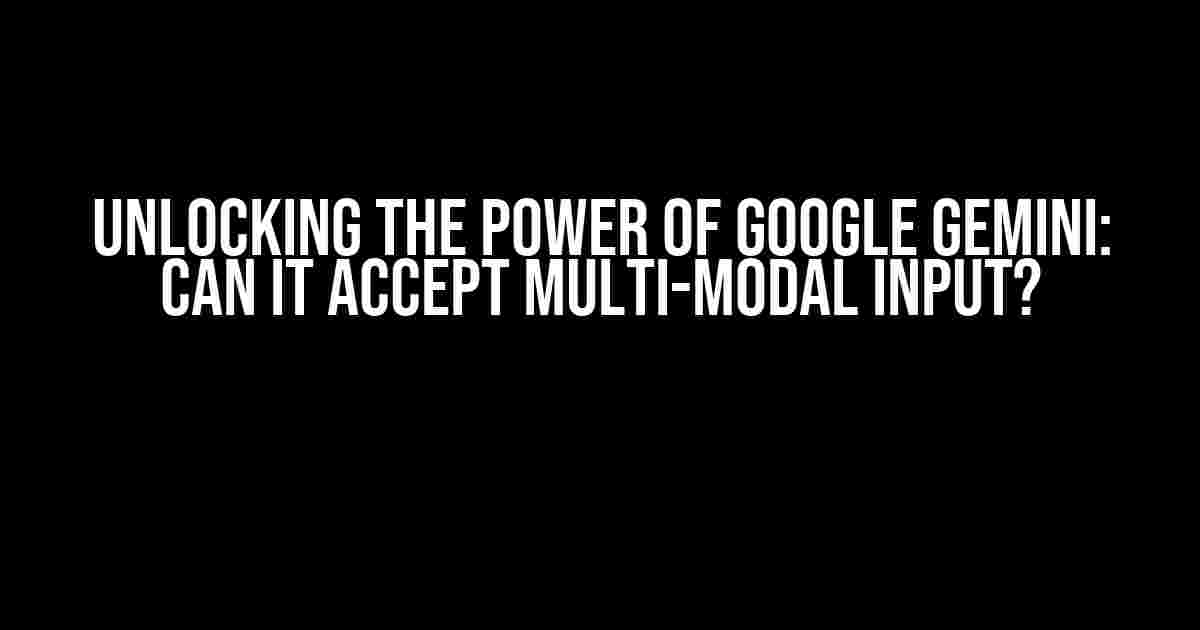 Unlocking the Power of Google Gemini: Can it Accept Multi-Modal Input?